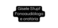 Gisele Stupf Fonoaudióloga e oratória